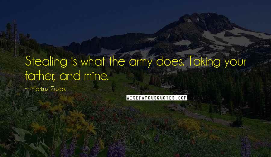 Markus Zusak Quotes: Stealing is what the army does. Taking your father, and mine.