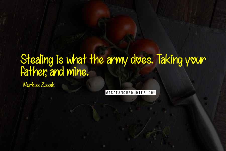 Markus Zusak Quotes: Stealing is what the army does. Taking your father, and mine.