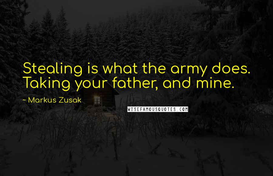 Markus Zusak Quotes: Stealing is what the army does. Taking your father, and mine.
