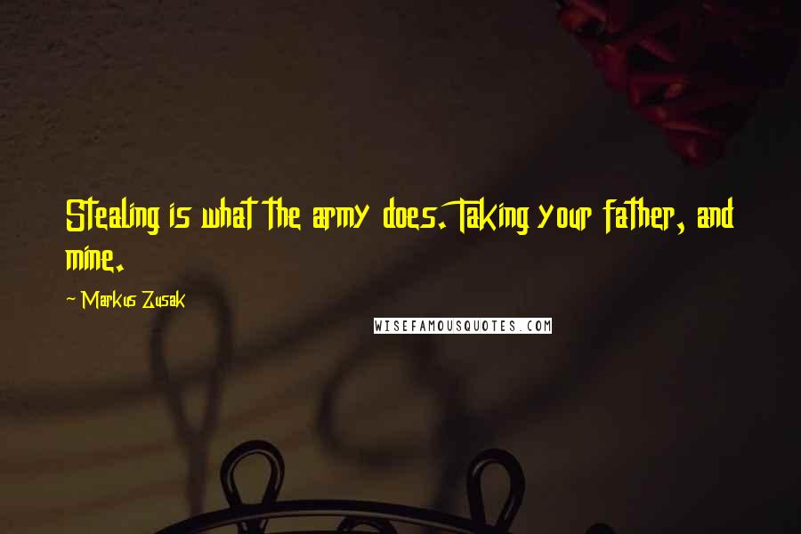 Markus Zusak Quotes: Stealing is what the army does. Taking your father, and mine.