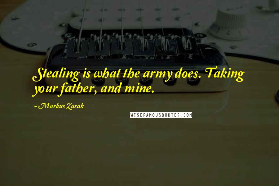 Markus Zusak Quotes: Stealing is what the army does. Taking your father, and mine.