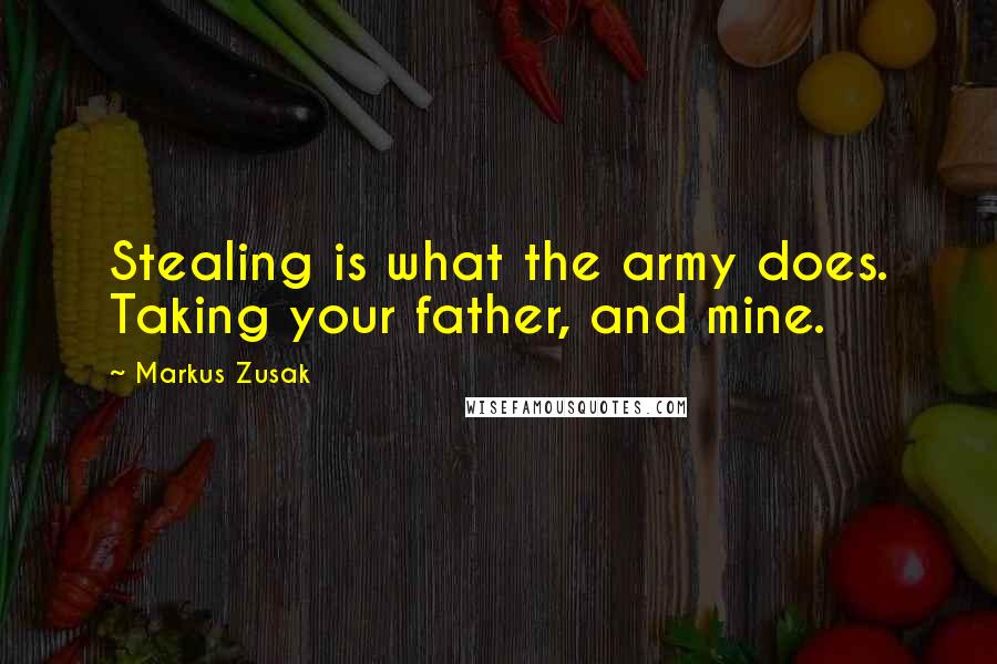 Markus Zusak Quotes: Stealing is what the army does. Taking your father, and mine.