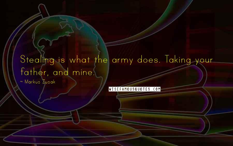 Markus Zusak Quotes: Stealing is what the army does. Taking your father, and mine.