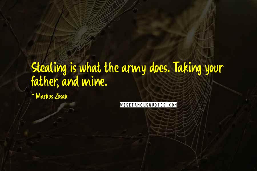 Markus Zusak Quotes: Stealing is what the army does. Taking your father, and mine.