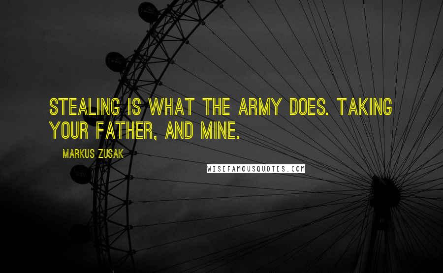 Markus Zusak Quotes: Stealing is what the army does. Taking your father, and mine.