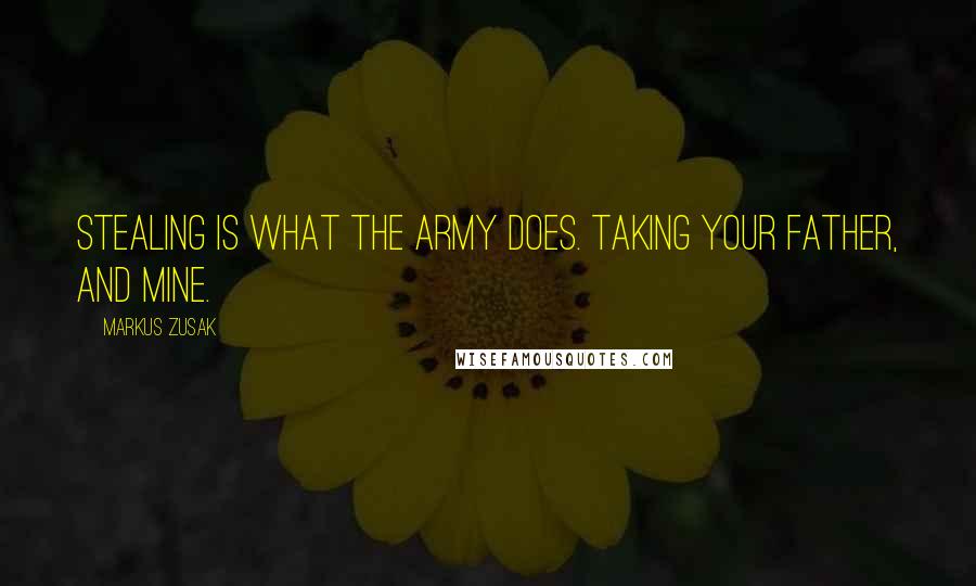 Markus Zusak Quotes: Stealing is what the army does. Taking your father, and mine.