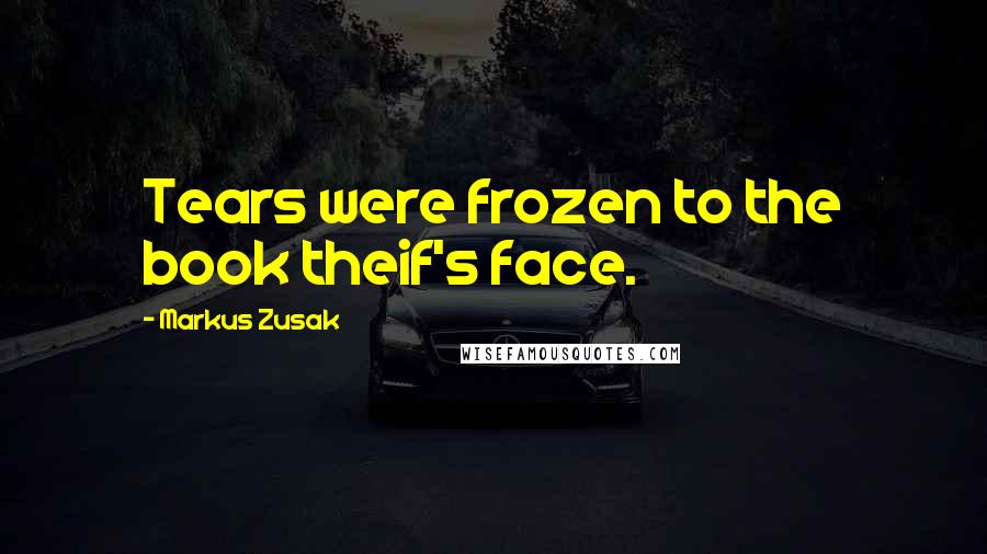 Markus Zusak Quotes: Tears were frozen to the book theif's face.