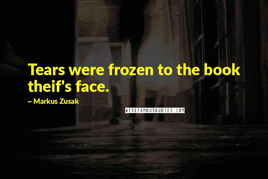 Markus Zusak Quotes: Tears were frozen to the book theif's face.