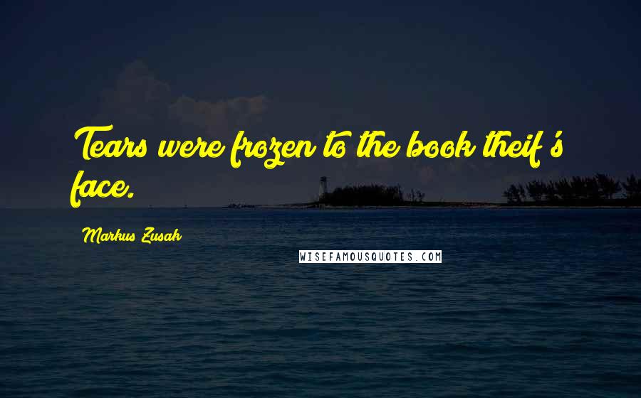 Markus Zusak Quotes: Tears were frozen to the book theif's face.