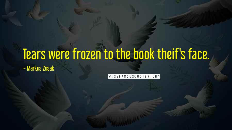 Markus Zusak Quotes: Tears were frozen to the book theif's face.