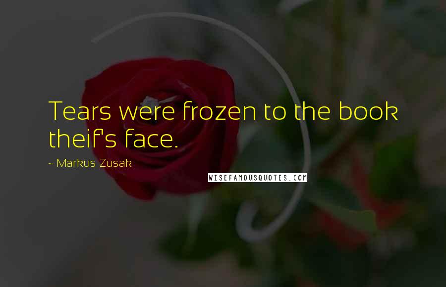 Markus Zusak Quotes: Tears were frozen to the book theif's face.