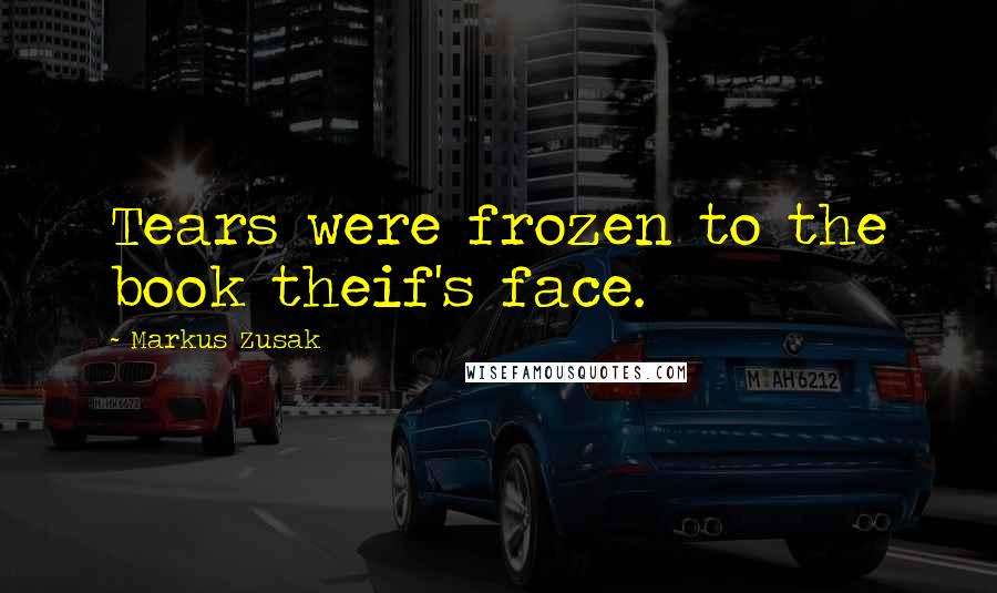 Markus Zusak Quotes: Tears were frozen to the book theif's face.