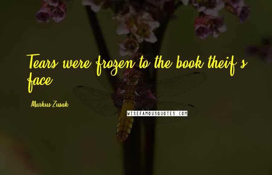 Markus Zusak Quotes: Tears were frozen to the book theif's face.