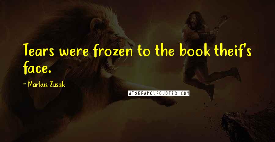 Markus Zusak Quotes: Tears were frozen to the book theif's face.