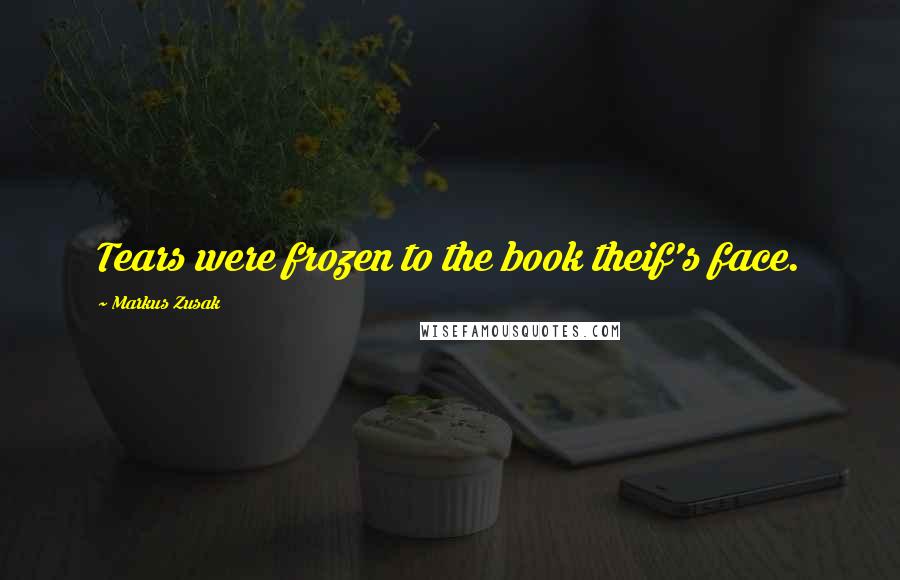 Markus Zusak Quotes: Tears were frozen to the book theif's face.