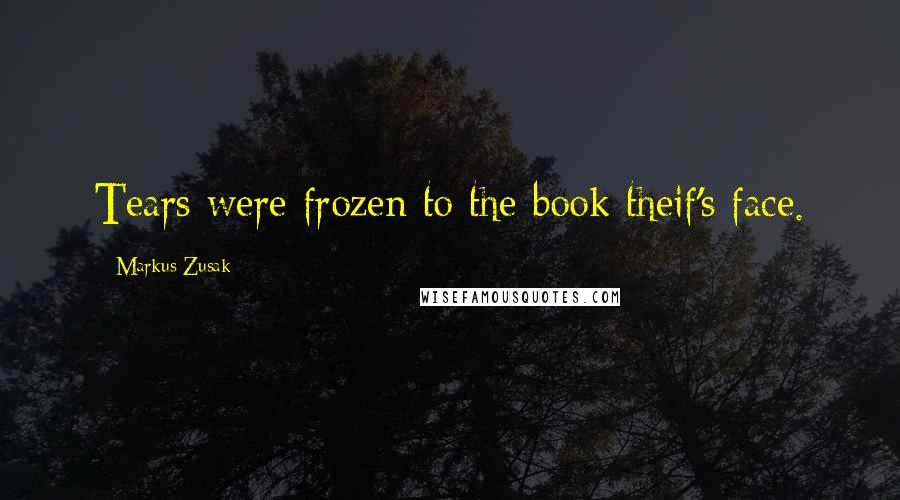 Markus Zusak Quotes: Tears were frozen to the book theif's face.