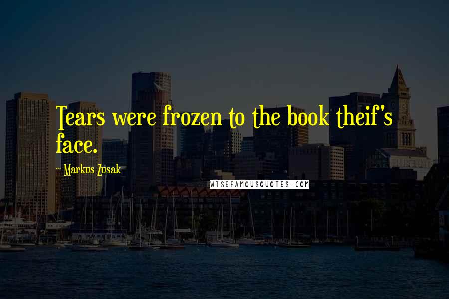 Markus Zusak Quotes: Tears were frozen to the book theif's face.