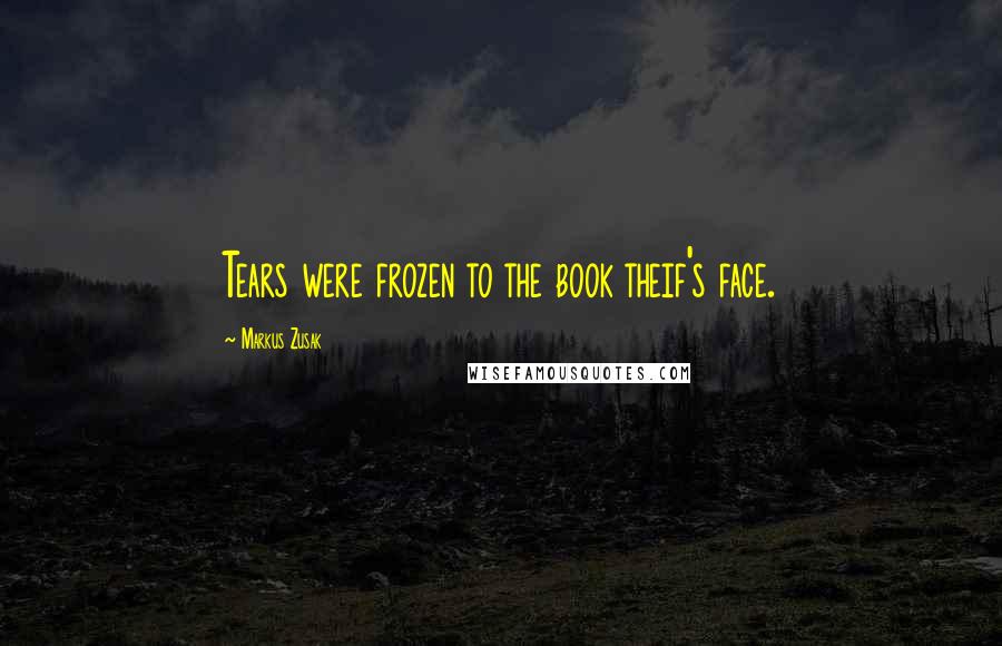 Markus Zusak Quotes: Tears were frozen to the book theif's face.