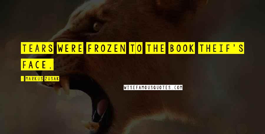 Markus Zusak Quotes: Tears were frozen to the book theif's face.