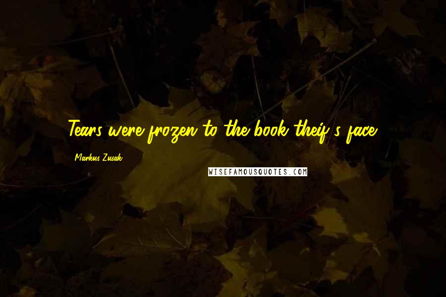 Markus Zusak Quotes: Tears were frozen to the book theif's face.