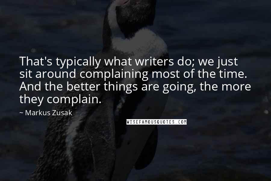 Markus Zusak Quotes: That's typically what writers do; we just sit around complaining most of the time. And the better things are going, the more they complain.