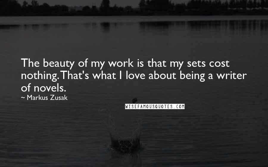 Markus Zusak Quotes: The beauty of my work is that my sets cost nothing. That's what I love about being a writer of novels.