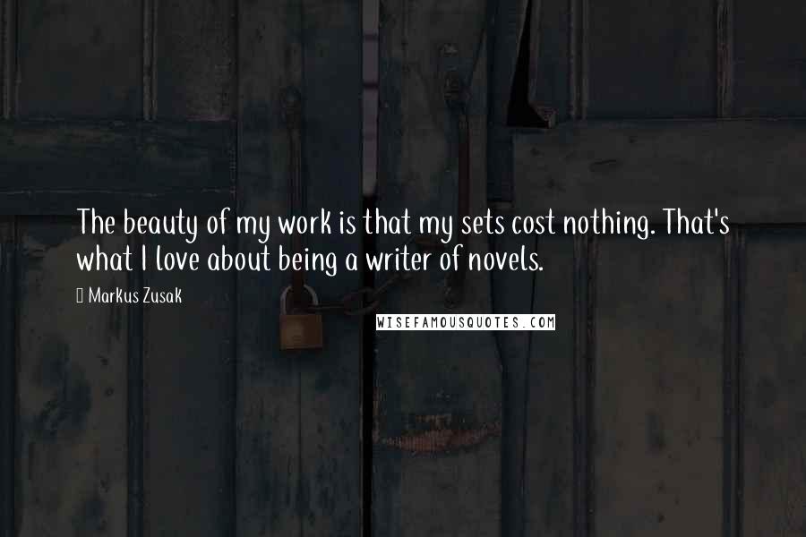 Markus Zusak Quotes: The beauty of my work is that my sets cost nothing. That's what I love about being a writer of novels.