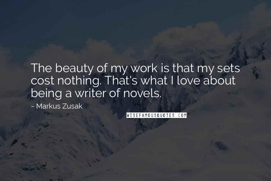 Markus Zusak Quotes: The beauty of my work is that my sets cost nothing. That's what I love about being a writer of novels.