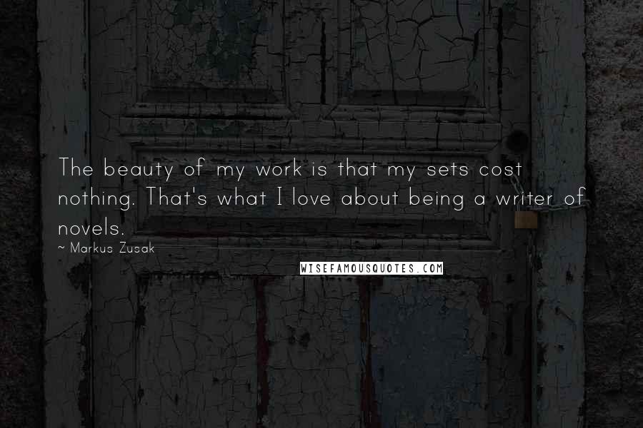 Markus Zusak Quotes: The beauty of my work is that my sets cost nothing. That's what I love about being a writer of novels.