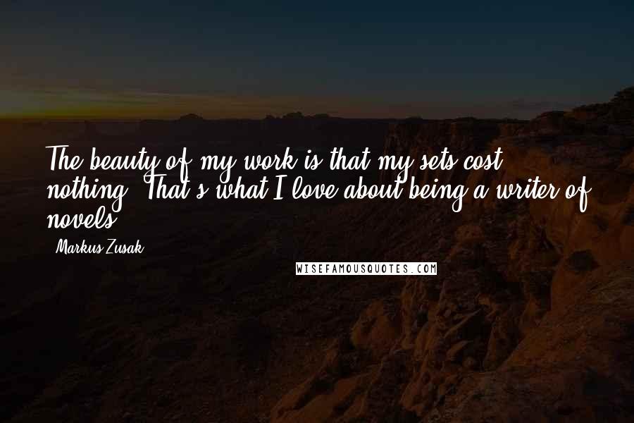 Markus Zusak Quotes: The beauty of my work is that my sets cost nothing. That's what I love about being a writer of novels.