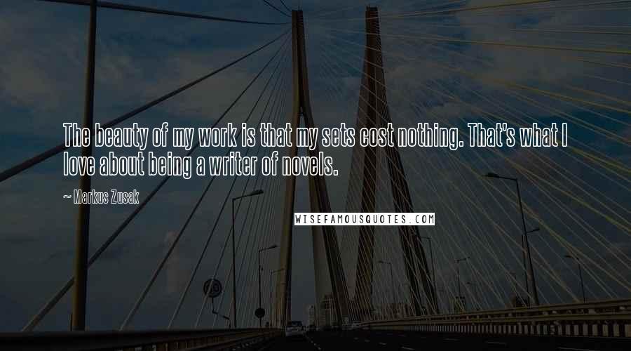 Markus Zusak Quotes: The beauty of my work is that my sets cost nothing. That's what I love about being a writer of novels.