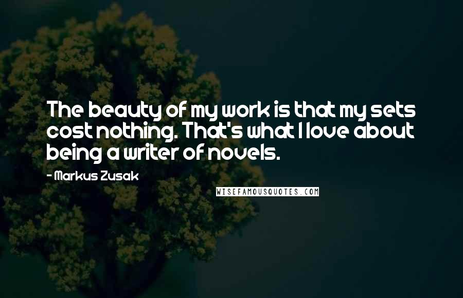 Markus Zusak Quotes: The beauty of my work is that my sets cost nothing. That's what I love about being a writer of novels.