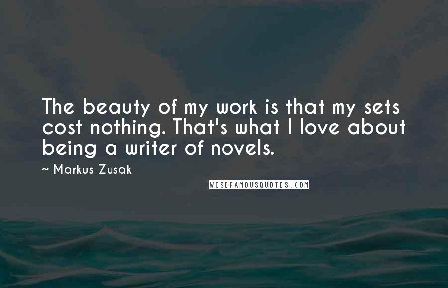 Markus Zusak Quotes: The beauty of my work is that my sets cost nothing. That's what I love about being a writer of novels.