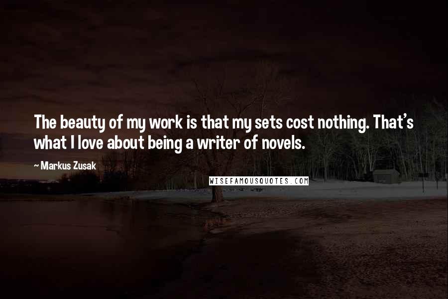 Markus Zusak Quotes: The beauty of my work is that my sets cost nothing. That's what I love about being a writer of novels.