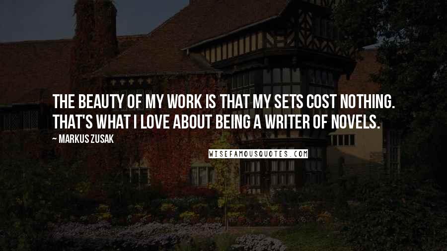 Markus Zusak Quotes: The beauty of my work is that my sets cost nothing. That's what I love about being a writer of novels.