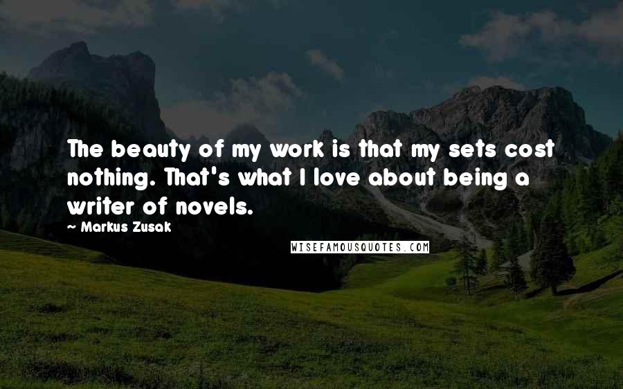 Markus Zusak Quotes: The beauty of my work is that my sets cost nothing. That's what I love about being a writer of novels.