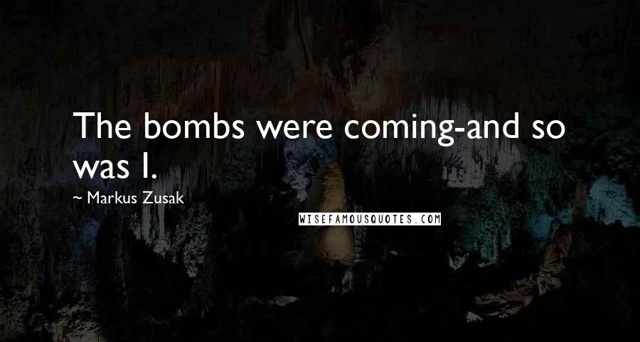 Markus Zusak Quotes: The bombs were coming-and so was I.