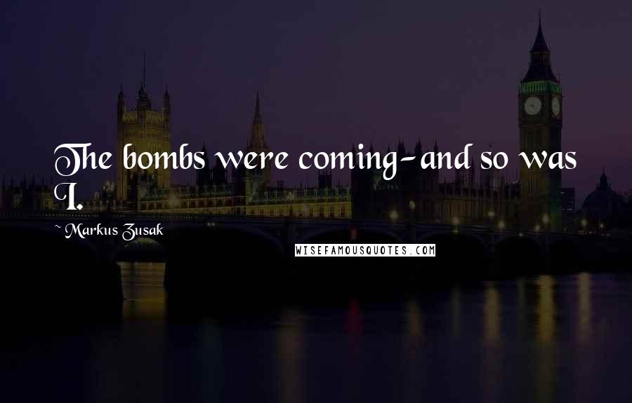 Markus Zusak Quotes: The bombs were coming-and so was I.