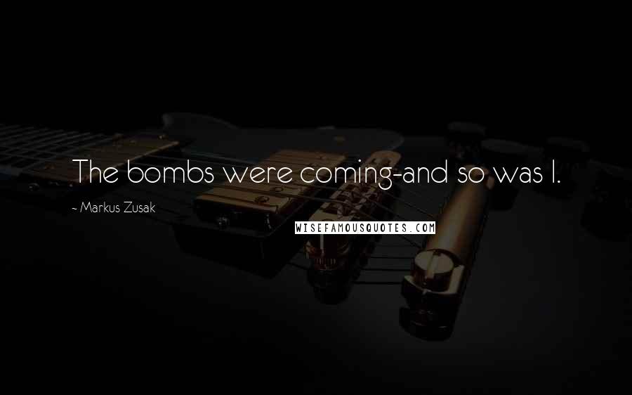 Markus Zusak Quotes: The bombs were coming-and so was I.