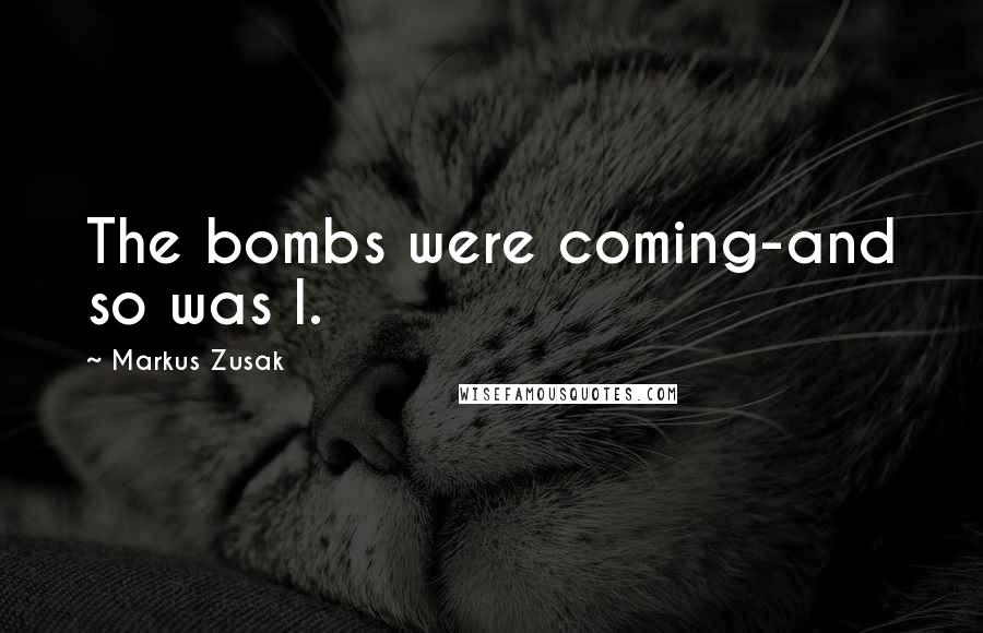 Markus Zusak Quotes: The bombs were coming-and so was I.