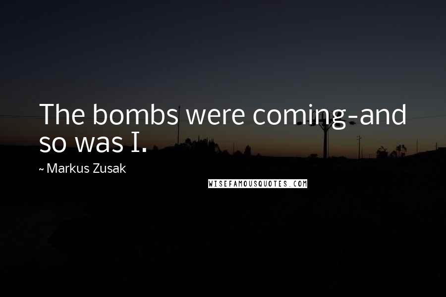 Markus Zusak Quotes: The bombs were coming-and so was I.