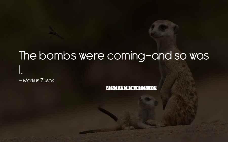 Markus Zusak Quotes: The bombs were coming-and so was I.