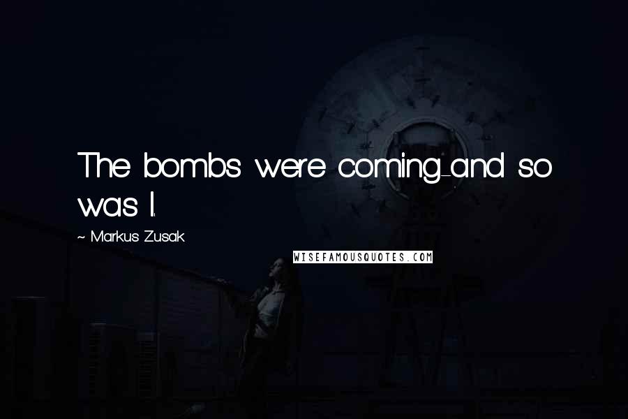 Markus Zusak Quotes: The bombs were coming-and so was I.
