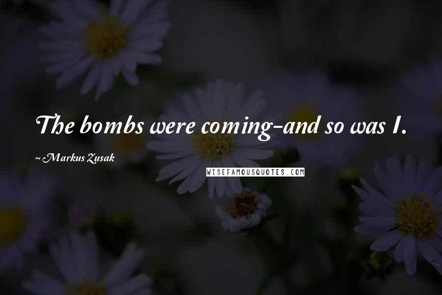 Markus Zusak Quotes: The bombs were coming-and so was I.