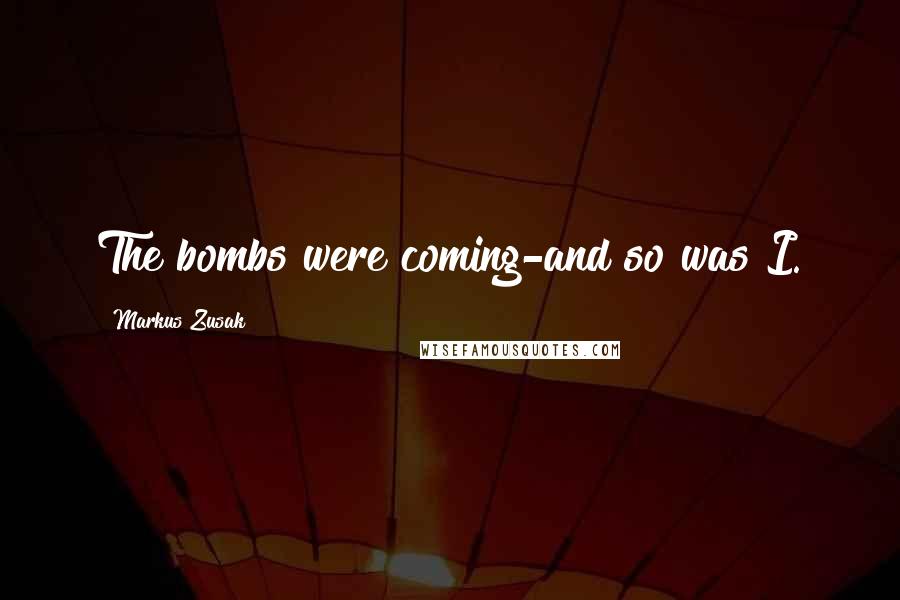 Markus Zusak Quotes: The bombs were coming-and so was I.