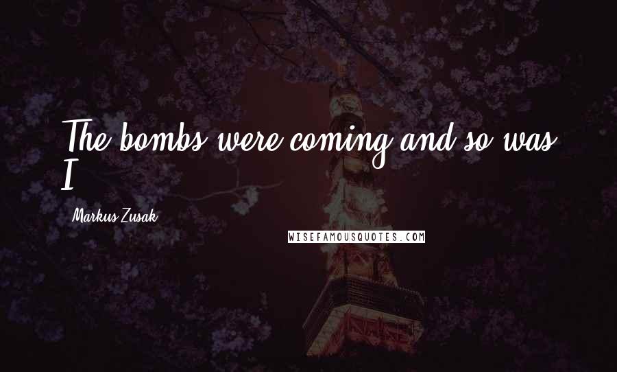 Markus Zusak Quotes: The bombs were coming-and so was I.