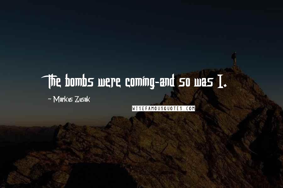 Markus Zusak Quotes: The bombs were coming-and so was I.