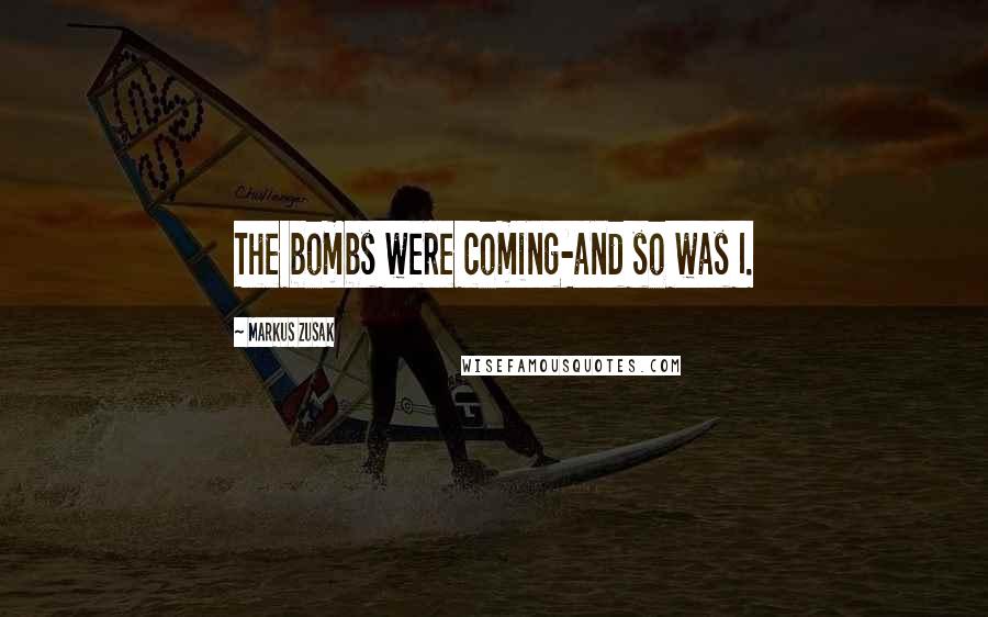 Markus Zusak Quotes: The bombs were coming-and so was I.