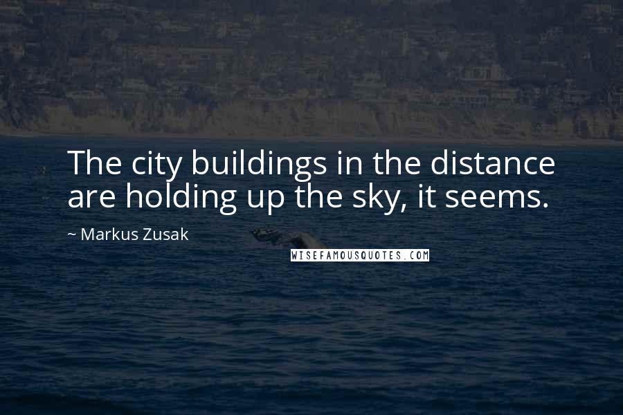 Markus Zusak Quotes: The city buildings in the distance are holding up the sky, it seems.