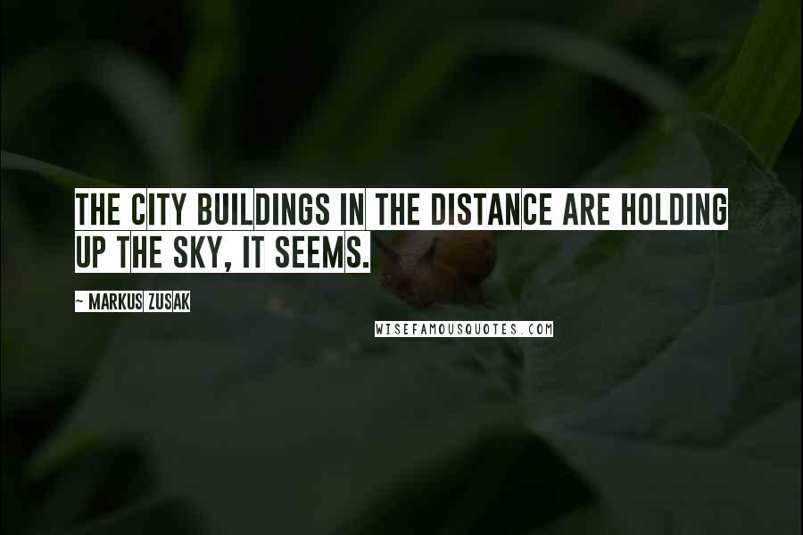 Markus Zusak Quotes: The city buildings in the distance are holding up the sky, it seems.